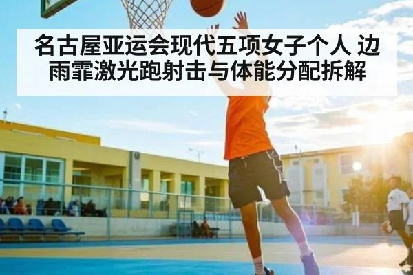 名古屋亚运会现代五项女子个人 边雨霏激光跑射击与体能分配拆解