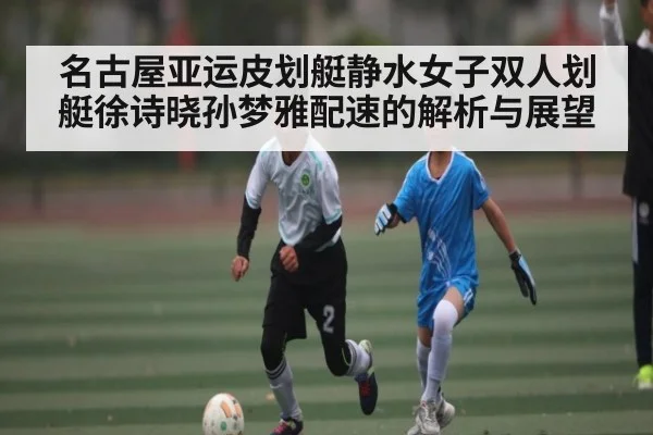 名古屋亚运皮划艇静水女子双人划艇徐诗晓孙梦雅配速的解析与展望