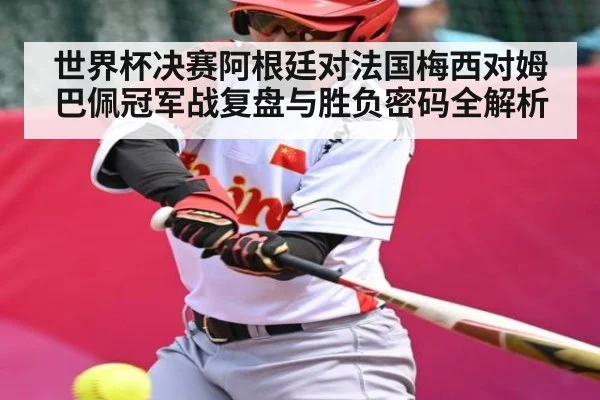 世界杯决赛阿根廷对法国梅西对姆巴佩冠军战复盘与胜负密码全解析
